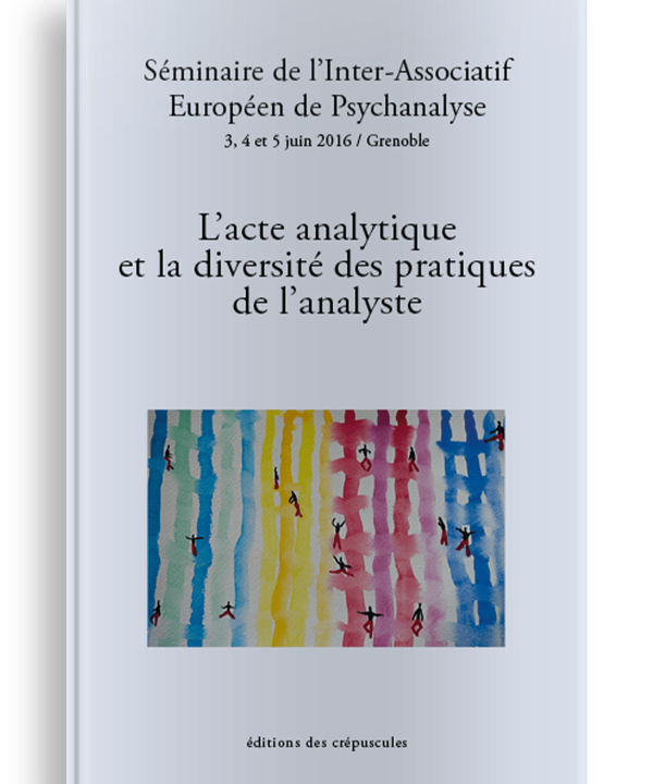 Livre Psychanalyse L’acte analytique et la diversité des pratiques de l’analyste, Séminaire de l’Inter-Associatif Européen de Psychanalyse (3, 4 et 5 juin 2016 / Grenoble)